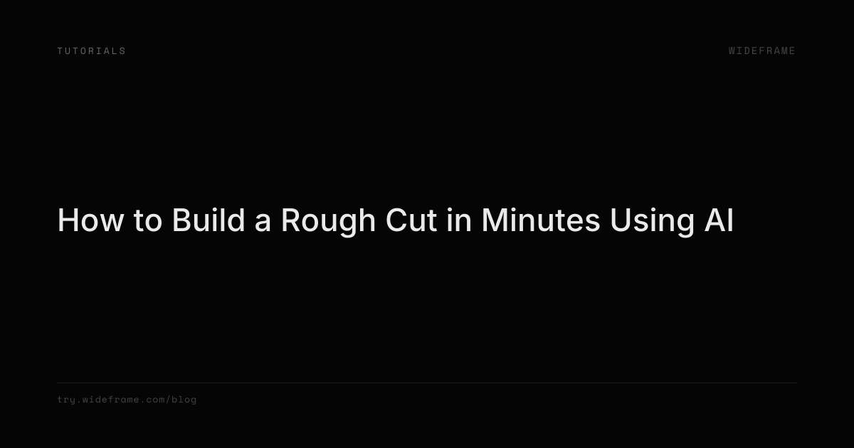 How to Build a Rough Cut in Minutes Using AI | Wideframe