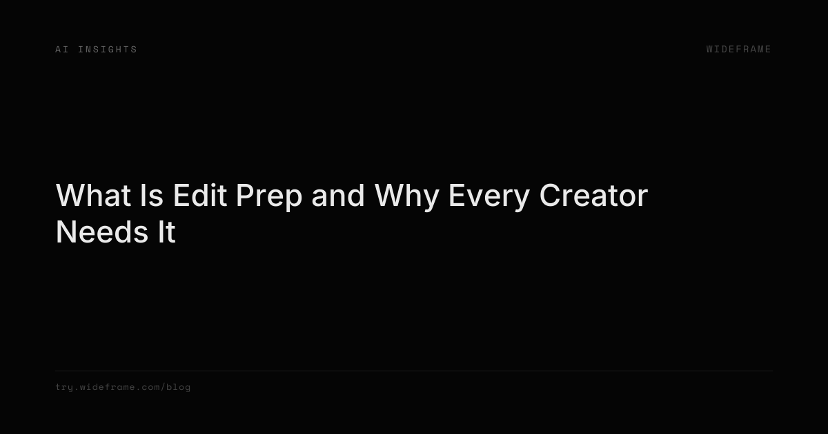 What Is Edit Prep and Why Every Creator Needs It | Wideframe